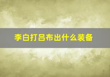 李白打吕布出什么装备