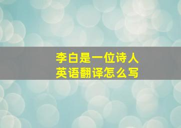 李白是一位诗人英语翻译怎么写