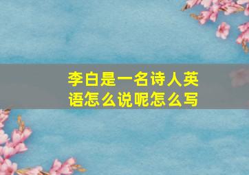 李白是一名诗人英语怎么说呢怎么写