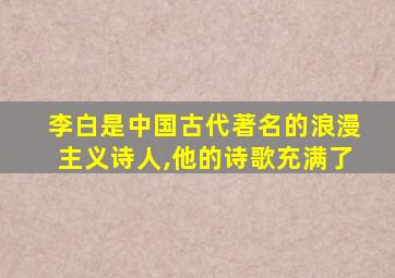 李白是中国古代著名的浪漫主义诗人,他的诗歌充满了