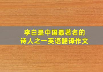 李白是中国最著名的诗人之一英语翻译作文