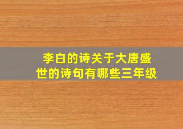 李白的诗关于大唐盛世的诗句有哪些三年级