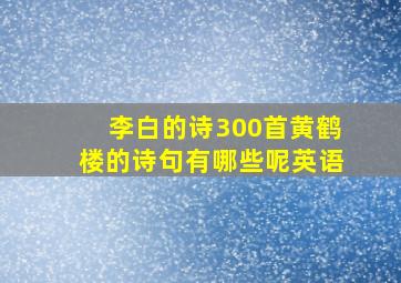 李白的诗300首黄鹤楼的诗句有哪些呢英语