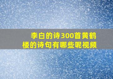 李白的诗300首黄鹤楼的诗句有哪些呢视频