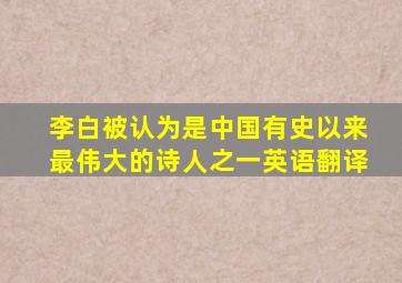 李白被认为是中国有史以来最伟大的诗人之一英语翻译