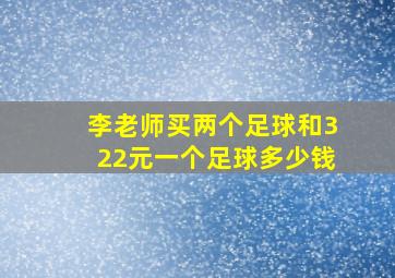 李老师买两个足球和322元一个足球多少钱