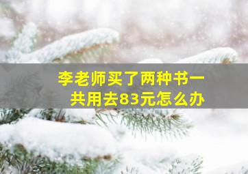 李老师买了两种书一共用去83元怎么办