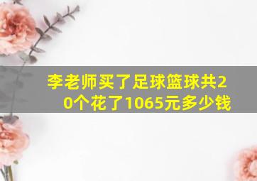 李老师买了足球篮球共20个花了1065元多少钱