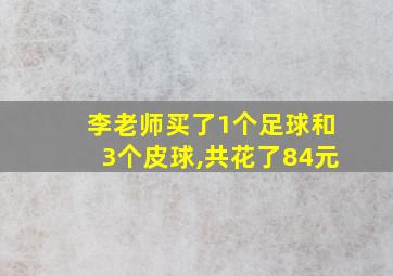 李老师买了1个足球和3个皮球,共花了84元