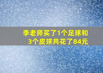 李老师买了1个足球和3个皮球共花了84元