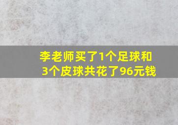 李老师买了1个足球和3个皮球共花了96元钱