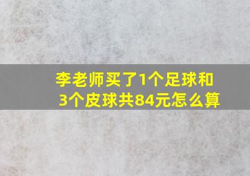 李老师买了1个足球和3个皮球共84元怎么算