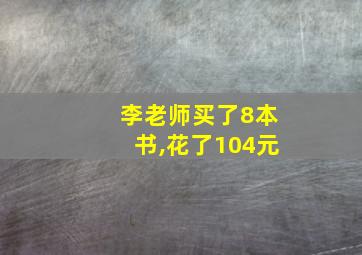 李老师买了8本书,花了104元