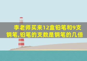 李老师买来12盒铅笔和9支钢笔,铅笔的支数是钢笔的几倍