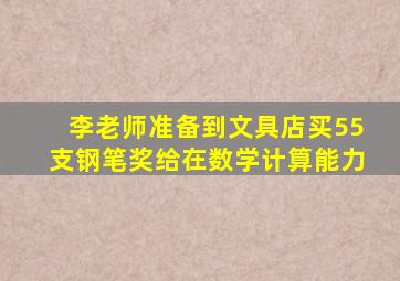 李老师准备到文具店买55支钢笔奖给在数学计算能力