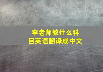 李老师教什么科目英语翻译成中文