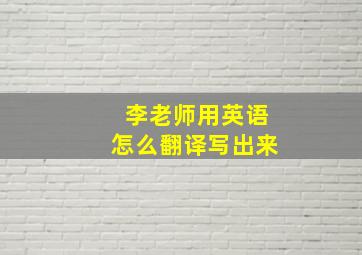 李老师用英语怎么翻译写出来