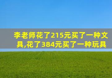 李老师花了215元买了一种文具,花了384元买了一种玩具