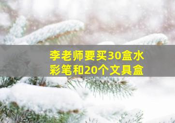 李老师要买30盒水彩笔和20个文具盒