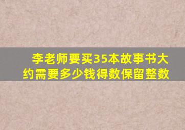 李老师要买35本故事书大约需要多少钱得数保留整数