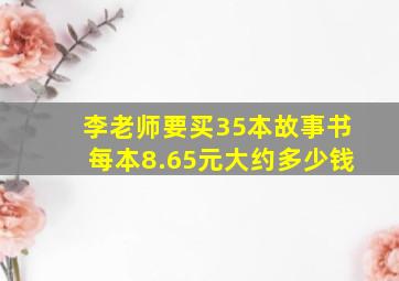 李老师要买35本故事书每本8.65元大约多少钱