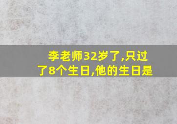 李老师32岁了,只过了8个生日,他的生日是