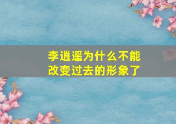 李逍遥为什么不能改变过去的形象了