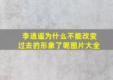 李逍遥为什么不能改变过去的形象了呢图片大全