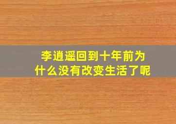 李逍遥回到十年前为什么没有改变生活了呢