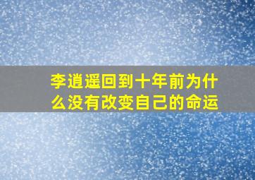 李逍遥回到十年前为什么没有改变自己的命运