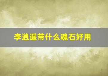 李逍遥带什么魂石好用