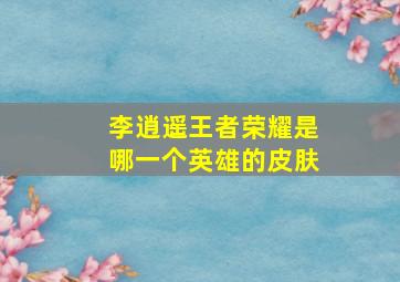 李逍遥王者荣耀是哪一个英雄的皮肤