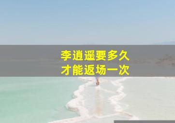 李逍遥要多久才能返场一次