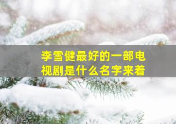 李雪健最好的一部电视剧是什么名字来着