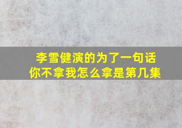 李雪健演的为了一句话你不拿我怎么拿是第几集