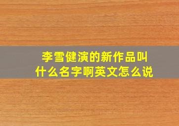 李雪健演的新作品叫什么名字啊英文怎么说