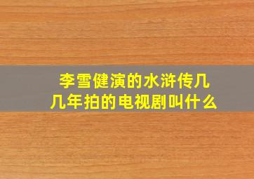 李雪健演的水浒传几几年拍的电视剧叫什么