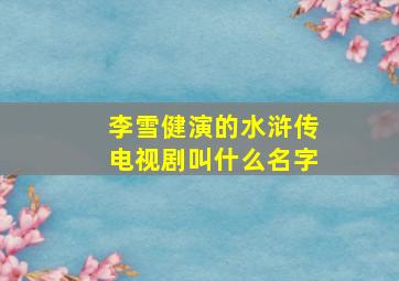 李雪健演的水浒传电视剧叫什么名字