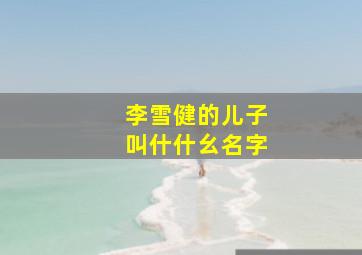 李雪健的儿子叫什什幺名字