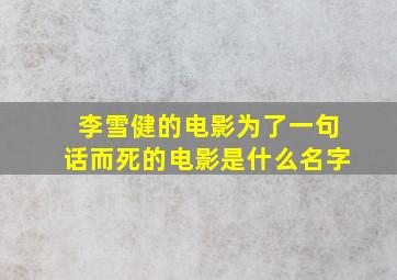 李雪健的电影为了一句话而死的电影是什么名字