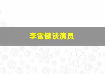 李雪健谈演员