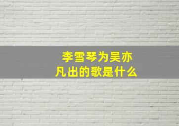 李雪琴为吴亦凡出的歌是什么