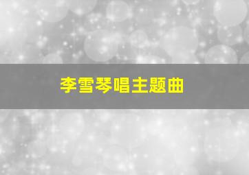 李雪琴唱主题曲