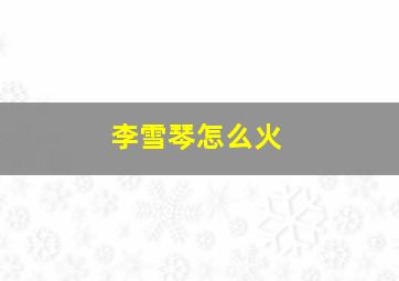 李雪琴怎么火