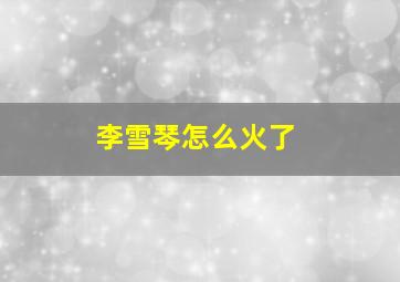 李雪琴怎么火了