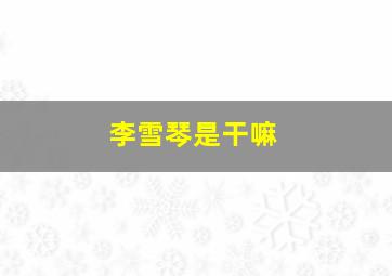 李雪琴是干嘛