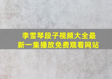 李雪琴段子视频大全最新一集播放免费观看网站