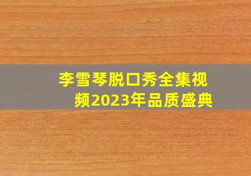 李雪琴脱口秀全集视频2023年品质盛典