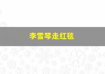 李雪琴走红毯