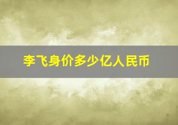 李飞身价多少亿人民币